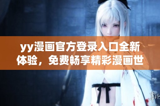 yy漫画官方登录入口全新体验，免费畅享精彩漫画世界