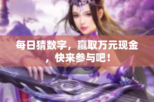 每日猜数字，赢取万元现金，快来参与吧！
