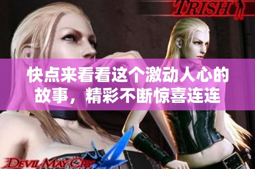 快点来看看这个激动人心的故事，精彩不断惊喜连连