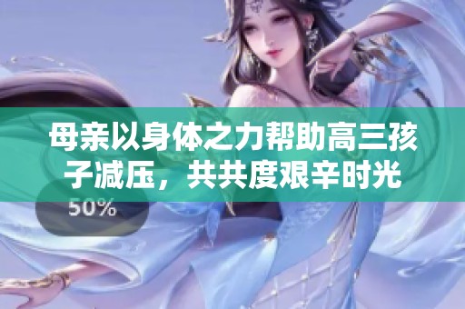 母亲以身体之力帮助高三孩子减压，共共度艰辛时光
