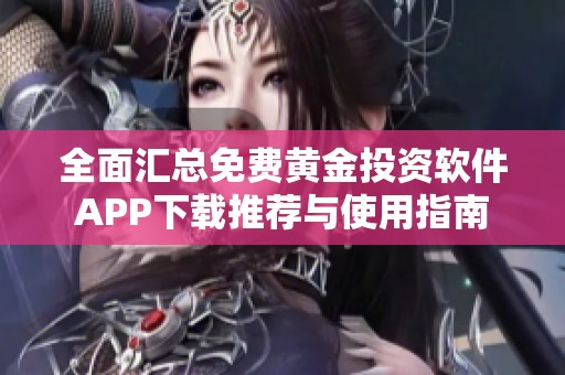 全面汇总免费黄金投资软件APP下载推荐与使用指南