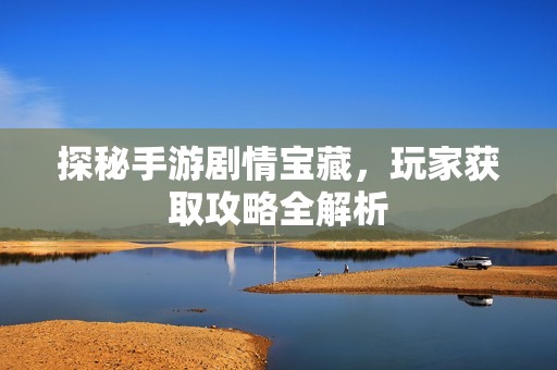 探秘手游剧情宝藏，玩家获取攻略全解析