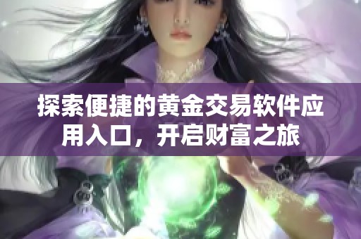 探索便捷的黄金交易软件应用入口，开启财富之旅