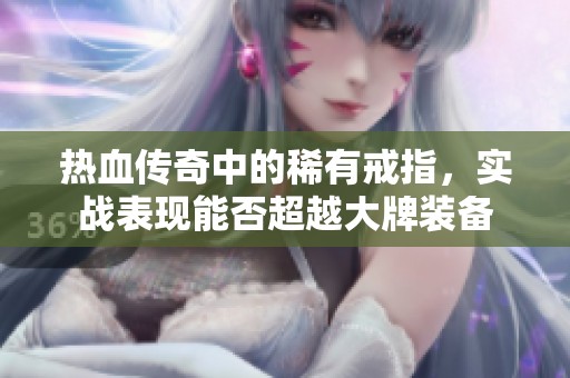 热血传奇中的稀有戒指，实战表现能否超越大牌装备
