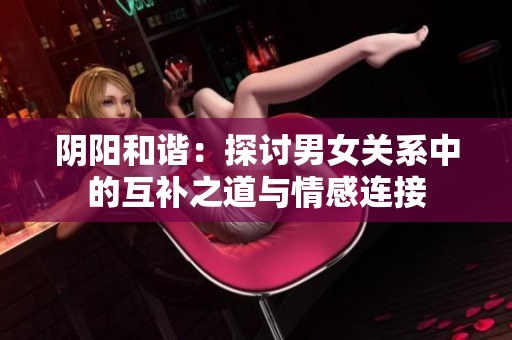 阴阳和谐：探讨男女关系中的互补之道与情感连接