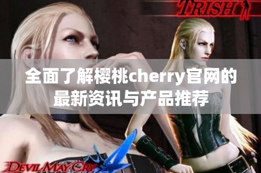 全面了解樱桃cherry官网的最新资讯与产品推荐
