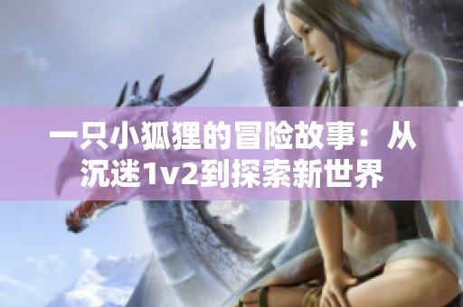 一只小狐狸的冒险故事：从沉迷1v2到探索新世界