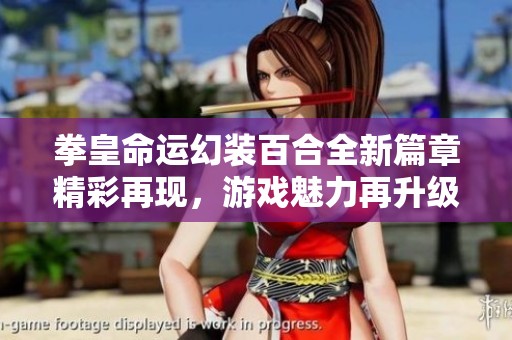 拳皇命运幻装百合全新篇章精彩再现，游戏魅力再升级