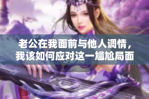 老公在我面前与他人调情，我该如何应对这一尴尬局面
