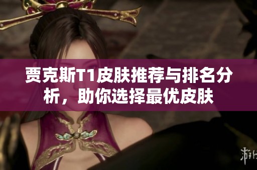 贾克斯T1皮肤推荐与排名分析，助你选择最优皮肤