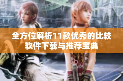 全方位解析11款优秀的比较软件下载与推荐宝典