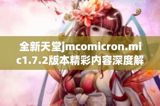 全新天堂jmcomicron.mic1.7.2版本精彩内容深度解析