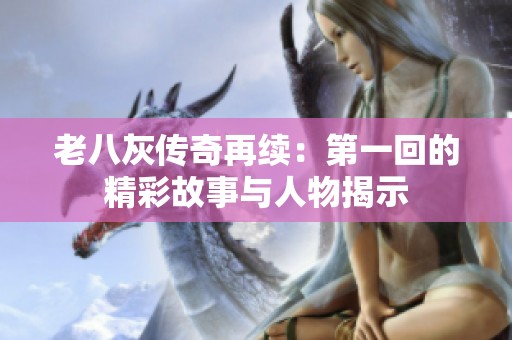 老八灰传奇再续：第一回的精彩故事与人物揭示