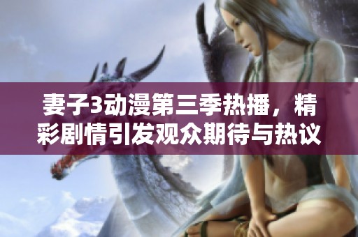 妻子3动漫第三季热播，精彩剧情引发观众期待与热议