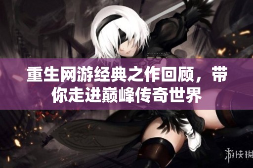 重生网游经典之作回顾，带你走进巅峰传奇世界