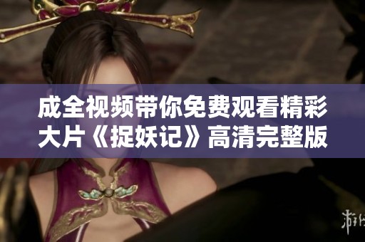 成全视频带你免费观看精彩大片《捉妖记》高清完整版