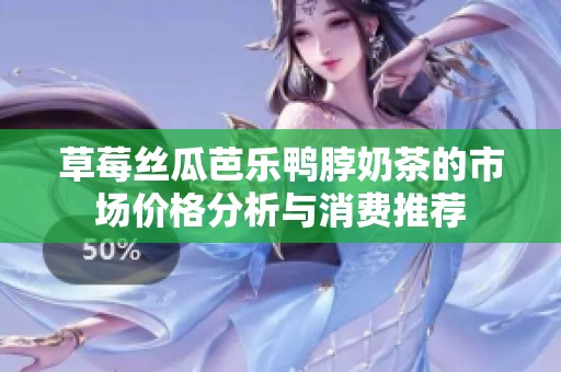 草莓丝瓜芭乐鸭脖奶茶的市场价格分析与消费推荐
