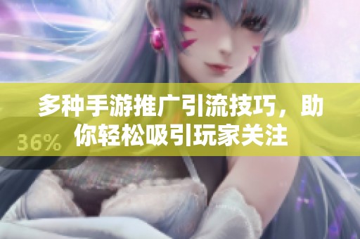 多种手游推广引流技巧，助你轻松吸引玩家关注