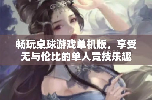 畅玩桌球游戏单机版，享受无与伦比的单人竞技乐趣