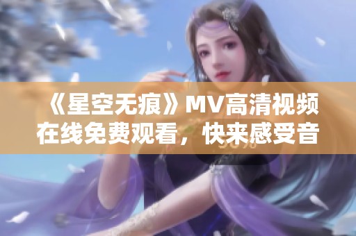 《星空无痕》MV高清视频在线免费观看，快来感受音乐魅力