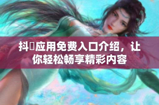 抖抈应用免费入口介绍，让你轻松畅享精彩内容