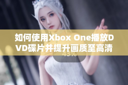 如何使用Xbox One播放DVD碟片并提升画质至高清水平