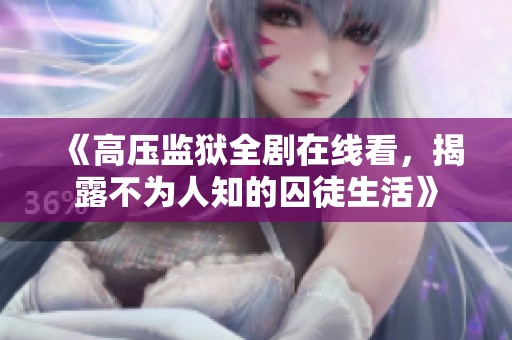 《高压监狱全剧在线看，揭露不为人知的囚徒生活》