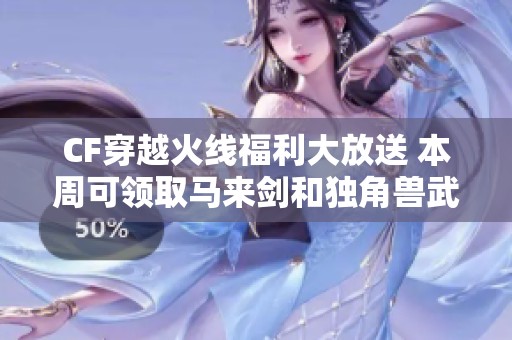 CF穿越火线福利大放送 本周可领取马来剑和独角兽武器