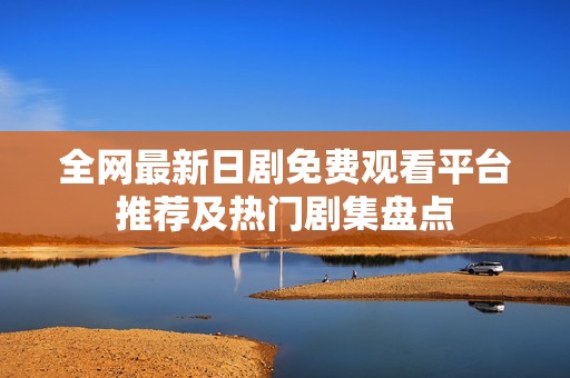 全网最新日剧免费观看平台推荐及热门剧集盘点