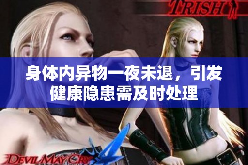 身体内异物一夜未退，引发健康隐患需及时处理