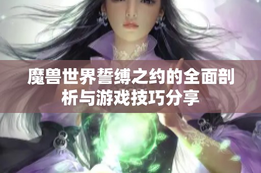 魔兽世界誓缚之约的全面剖析与游戏技巧分享