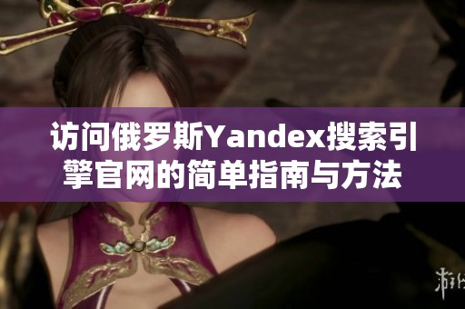 访问俄罗斯Yandex搜索引擎官网的简单指南与方法