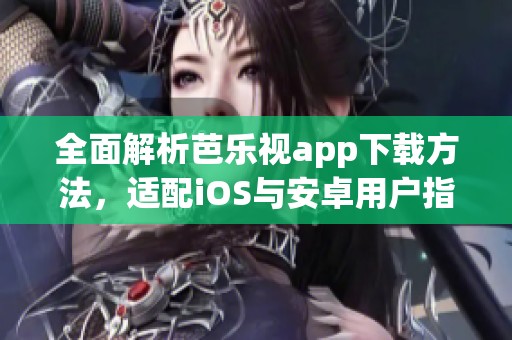 全面解析芭乐视app下载方法，适配iOS与安卓用户指南