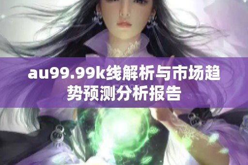au99.99k线解析与市场趋势预测分析报告