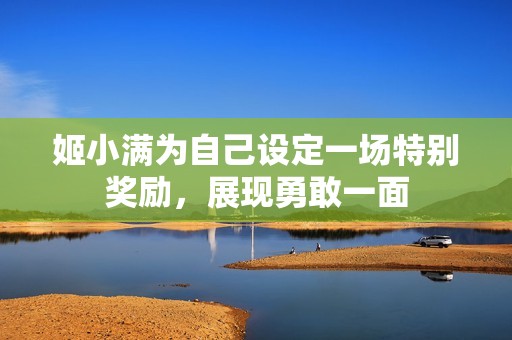 姬小满为自己设定一场特别奖励，展现勇敢一面