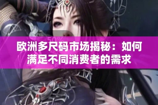 欧洲多尺码市场揭秘：如何满足不同消费者的需求