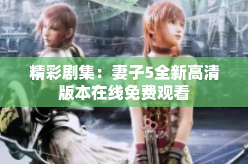 精彩剧集：妻子5全新高清版本在线免费观看