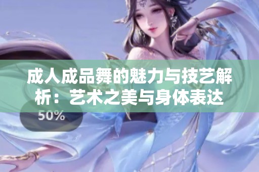 成人成品舞的魅力与技艺解析：艺术之美与身体表达