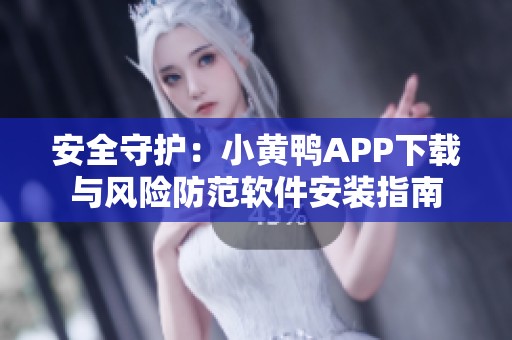 安全守护：小黄鸭APP下载与风险防范软件安装指南