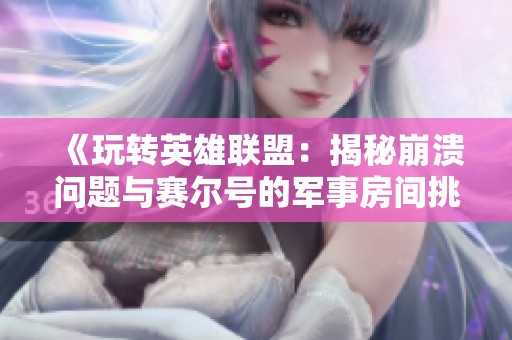 《玩转英雄联盟：揭秘崩溃问题与赛尔号的军事房间挑战》