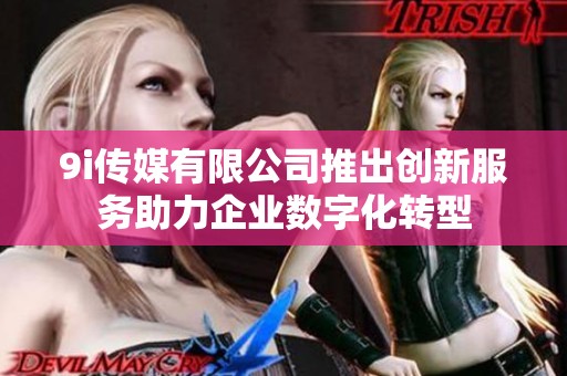 9i传媒有限公司推出创新服务助力企业数字化转型