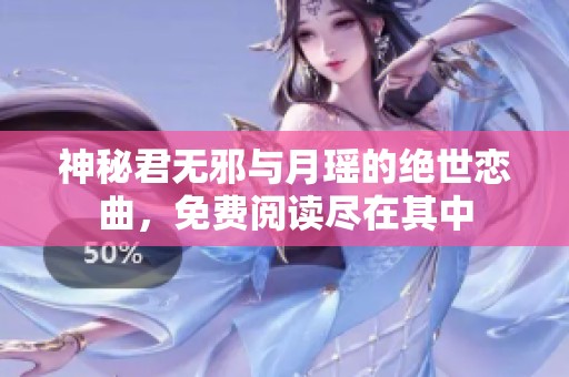 神秘君无邪与月瑶的绝世恋曲，免费阅读尽在其中