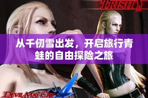 从千仞雪出发，开启旅行青蛙的自由探险之旅
