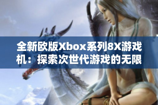 全新欧版Xbox系列8X游戏机：探索次世代游戏的无限可能