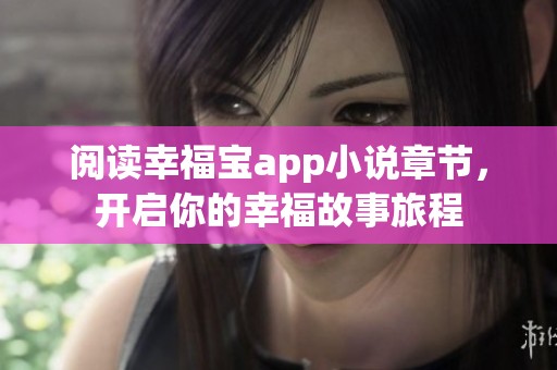阅读幸福宝app小说章节，开启你的幸福故事旅程