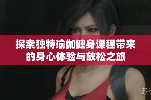 探索独特瑜伽健身课程带来的身心体验与放松之旅