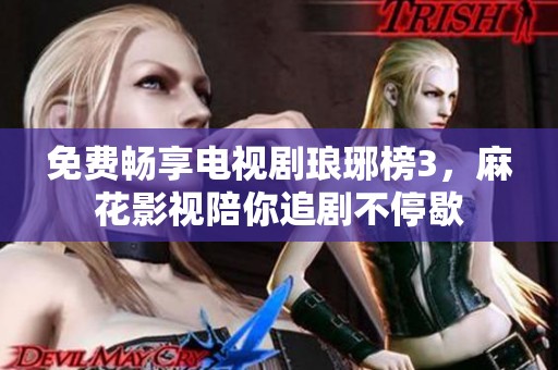 免费畅享电视剧琅琊榜3，麻花影视陪你追剧不停歇