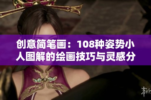 创意简笔画：108种姿势小人图解的绘画技巧与灵感分享