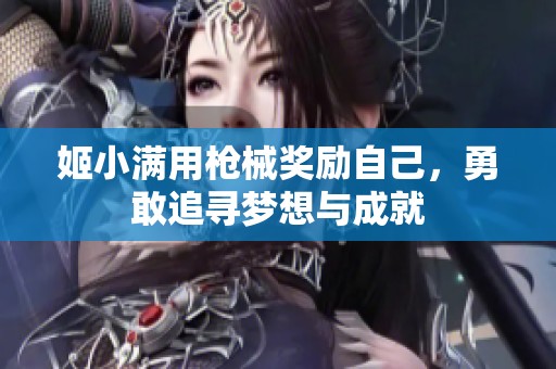 姬小满用枪械奖励自己，勇敢追寻梦想与成就