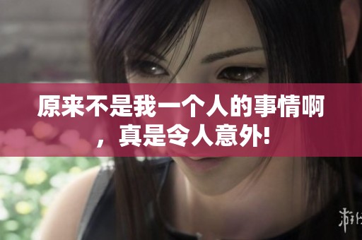 原来不是我一个人的事情啊，真是令人意外!